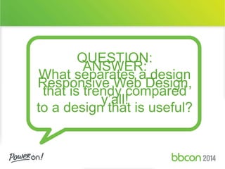 QUESTION: 
ANSWER: 
What separates a design 
Responsive Web Design, 
that is trendy compared 
y’all! 
to a design that is useful? 
 