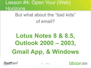Lesson #4: Open Your (Web) 
Horizons 
But what about the “bad kids” 
of email? 
Lotus Notes 8 & 8.5, 
Outlook 2000 – 2003, 
Gmail App, & Windows 
52 #bbcon 
 