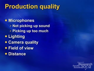 Production quality Microphones Not picking up sound Picking up too much Lighting Camera quality Field of view Distance 