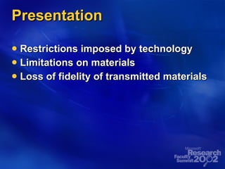 Presentation Restrictions imposed by technology Limitations on materials Loss of fidelity of transmitted materials 