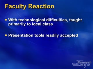 Faculty Reaction With technological difficulties, taught primarily to local class Presentation tools readily accepted 