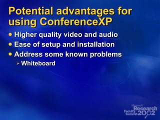 Potential advantages for using ConferenceXP Higher quality video and audio Ease of setup and installation Address some known problems Whiteboard 