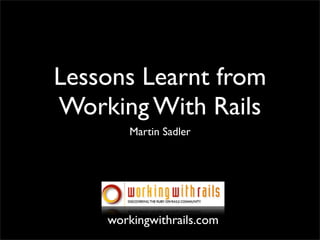 Lessons Learnt from
Working With Rails
       Martin Sadler




    workingwithrails.com
 