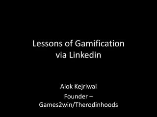 Lessons of Gamification
via Linkedin
Alok Kejriwal
Founder –
Games2win/Therodinhoods
 