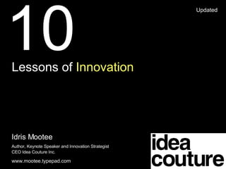 10 Lessons of
Innovation
Experience from the field.




                             Idris Mootee
                             CEO Idea Couture Inc.
 