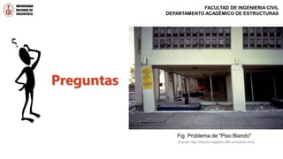 Preguntas
Fig. Problema de "Piso Blando"
[Fuente: http://antonio-magallon.20fr.com/photo.html]
FACULTAD DE INGENIERIA CIVIL
DEPARTAMENTO ACADÉMICO DE ESTRUCTURAS
 