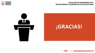e-mail: LGQUIROZ@UNI.EDU.PE
¡GRACIAS!
FACULTAD DE INGENIERIA CIVIL
DEPARTAMENTO ACADÉMICO DE ESTRUCTURAS
 