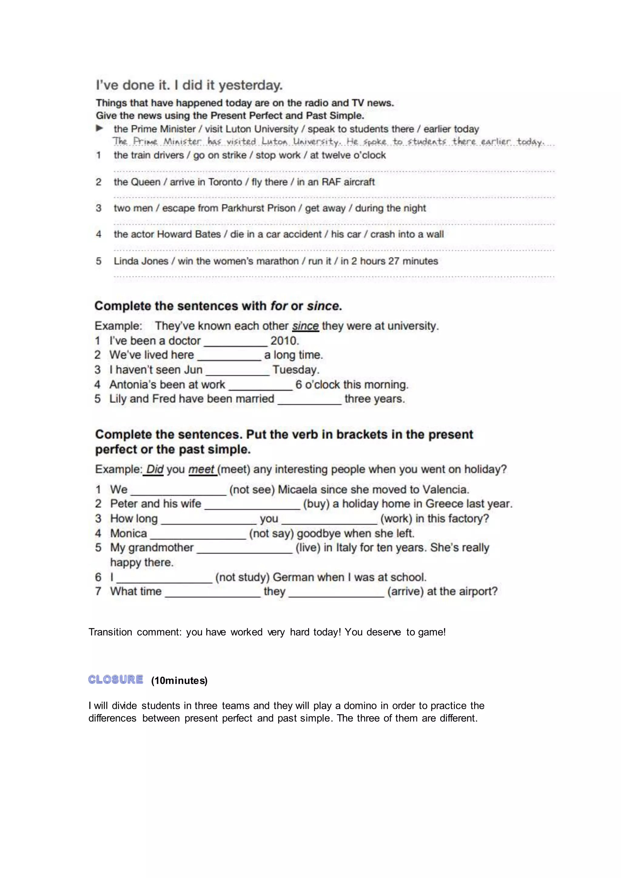 Transition comment: you have worked very hard today! You deserve to game!
(10minutes)
I will divide students in three teams and they will play a domino in order to practice the
differences between present perfect and past simple. The three of them are different.
 