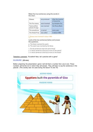 Transition comment: “Excellent! Now, let´s practise with a game”
(10 min)
Before projecting the presentation/ game I will tell them a number from one to ten. Those
numbers will be the turn in which they will answer. They will have to say the sentences in the
passive. (This activity was not used during the lesson 15 and 16).
 