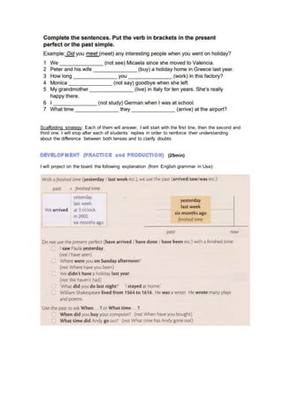 Scaffolding strategy: Each of them will answer, I will start with the first line, then the second and
third one. I will stop after each of students´ replies in order to reinforce their understanding
about the difference between both tenses and to clarify doubts.
(25min)
I will project on the board the following explanation (from English grammar in Use):
 