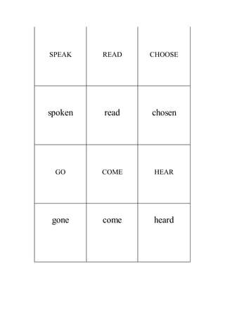 SPEAK READ CHOOSE
spoken read chosen
GO COME HEAR
gone come heard
 