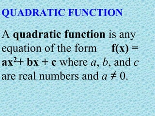 QUADRATIC FUNCTION
A quadratic function is any
equation of the form f(x) =
ax2+ bx + c where a, b, and c
are real numbers and a ≠ 0.
 