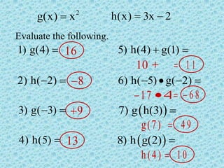 2
g(x) x
 h(x) 3x 2
 
Evaluate the following.
1) g(4) 
2) h( 2)
 
3) g( 3)
 
4) h(5) 
5) h(4) g(1)
 
6) h( 5) g( 2)
   
 
7) g h(3) 
 
8) h g(2) 
16
8

9

13
10  1 1

17
 4 6 8
 
g(7) 4 9

h(4) 10

 