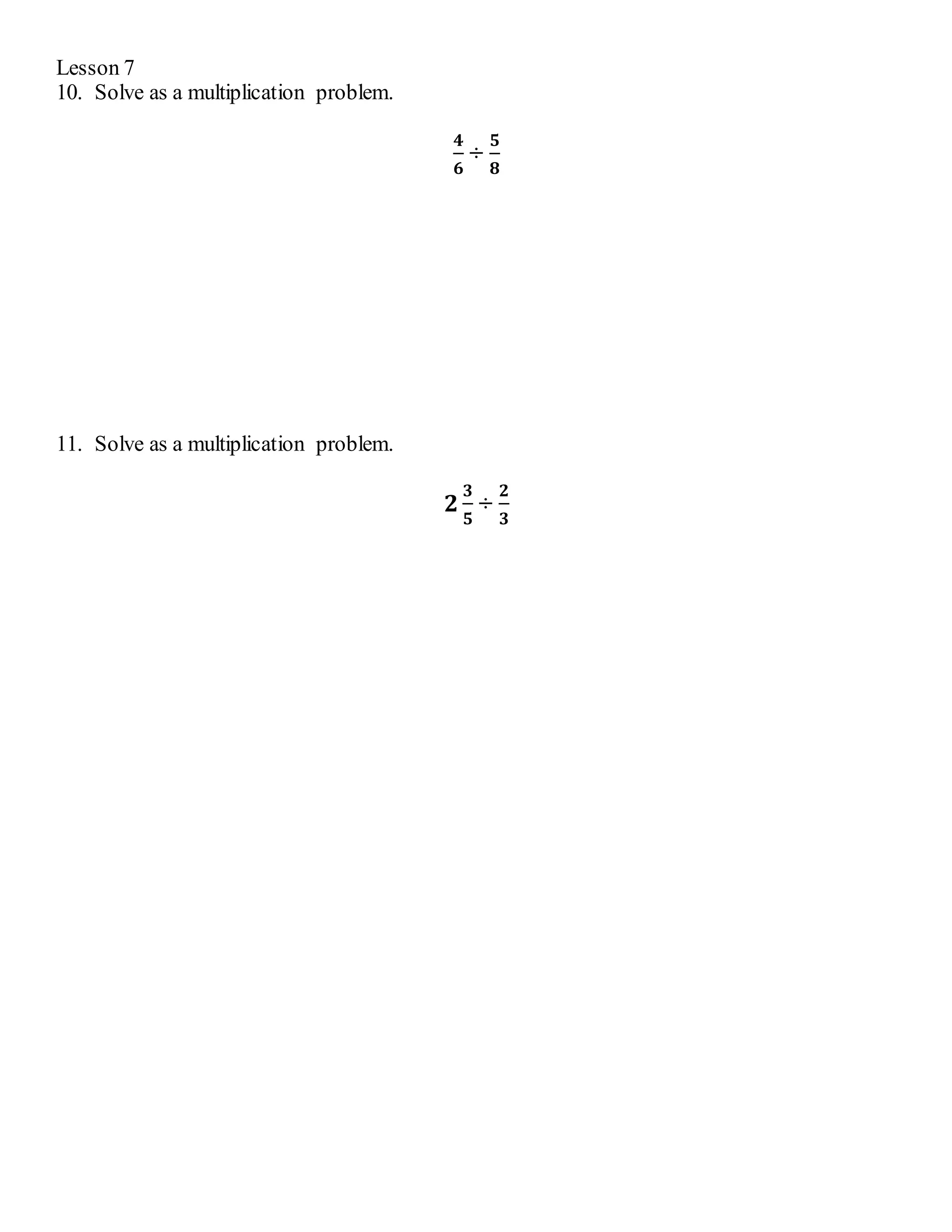 Lesson 7 
10. Solve as a multiplication problem. 
ퟒ 
ퟔ 
÷ 
ퟓ 
ퟖ 
11. Solve as a multiplication problem. 
ퟐ 
ퟑ 
ퟓ 
÷ 
ퟐ 
ퟑ 
 