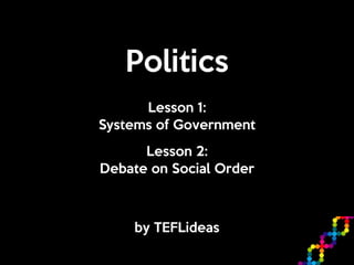 Politics
by TEFLideas
Lesson 1: 

Systems of Government
Lesson 2:

Debate on Social Order
 