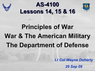 AS-4100Lessons 14, 15 & 16 Principles of War War & The American Military The Department of Defense Lt Col Wayne Doherty 29 Sep 09 
