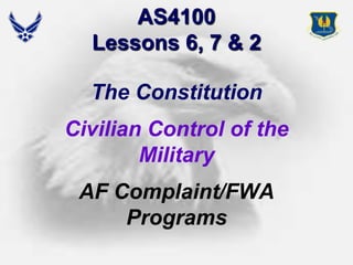 AS4100Lessons 6, 7 & 2 The Constitution Civilian Control of the Military AF Complaint/FWA Programs 1 