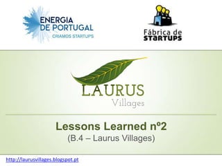 Lessons Learned nº2
                           (B.4 – Laurus Villages)

http://laurusvillages.blogspot.pt
 