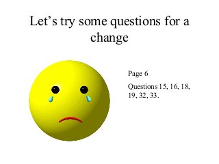 Let’s try some questions for a
change
Page 6
Questions 15, 16, 18,
19, 32, 33.
 