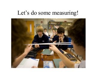 Let’s do some measuring!
 