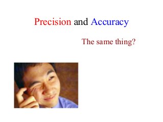 Precision and Accuracy
The same thing?
 