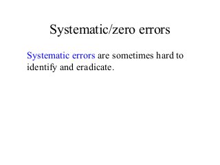 Systematic/zero errors
Systematic errors are sometimes hard to
identify and eradicate.
 