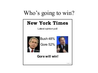 Who’s going to win?
New York Times
Latest opinion poll
Bush 48%
Gore 52%
Gore will win!
Uncertainty = ± 5%
 