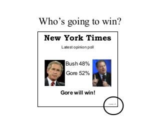 Who’s going to win?
New York Times
Latest opinion poll
Bush 48%
Gore 52%
Gore will win!
Uncertainty = ± 5%
 