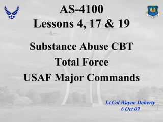 AS-4100Lessons 4, 17 & 19 Substance Abuse CBT Total Force USAF Major Commands Lt Col Wayne Doherty 6 Oct 09 