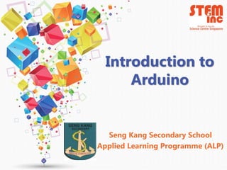 Introduction to
Arduino
Seng Kang Secondary School
Applied Learning Programme (ALP)
 