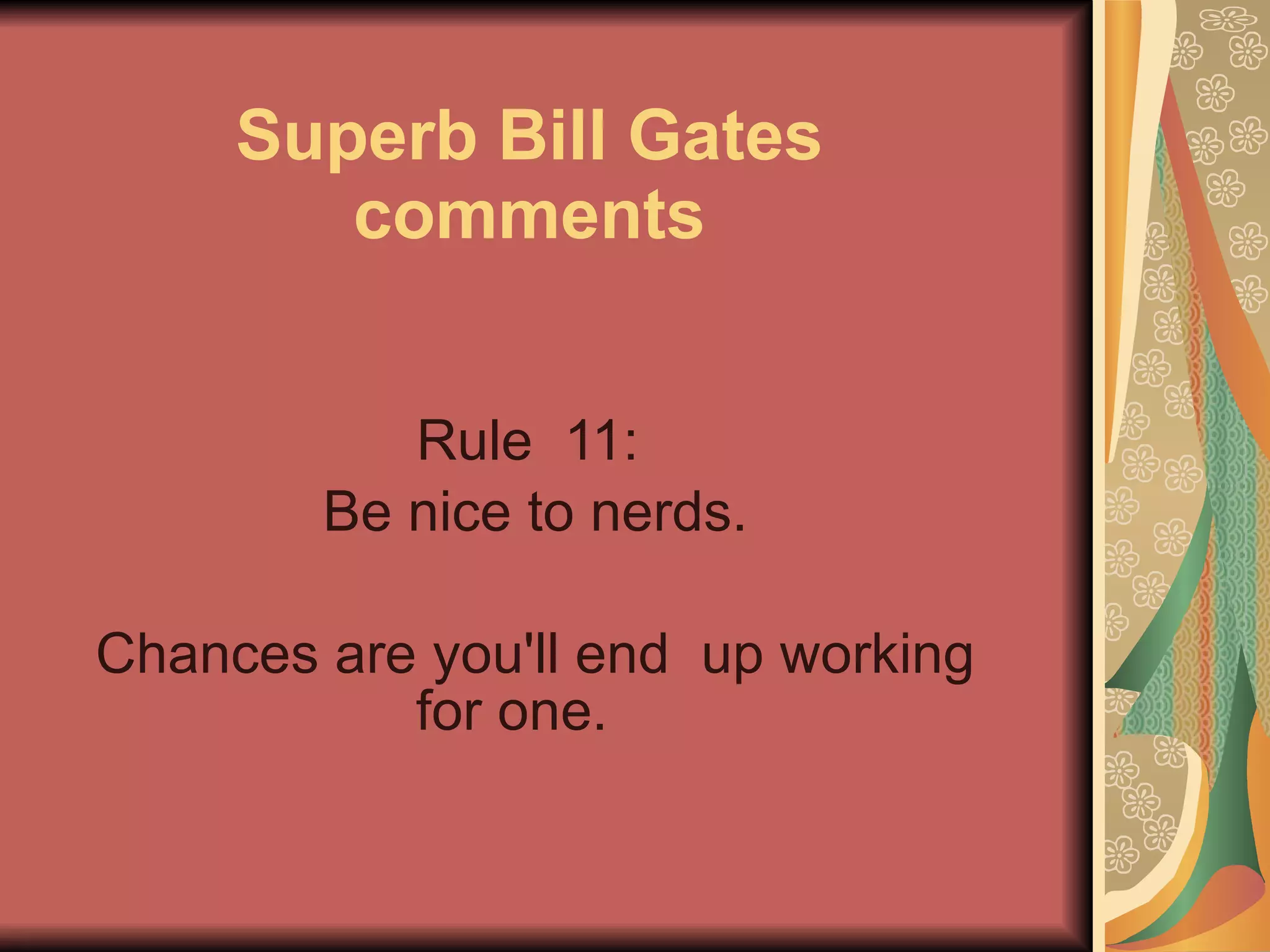 Superb Bill Gates comments Rule  11: Be nice to nerds. Chances are you'll end  up working for one.   