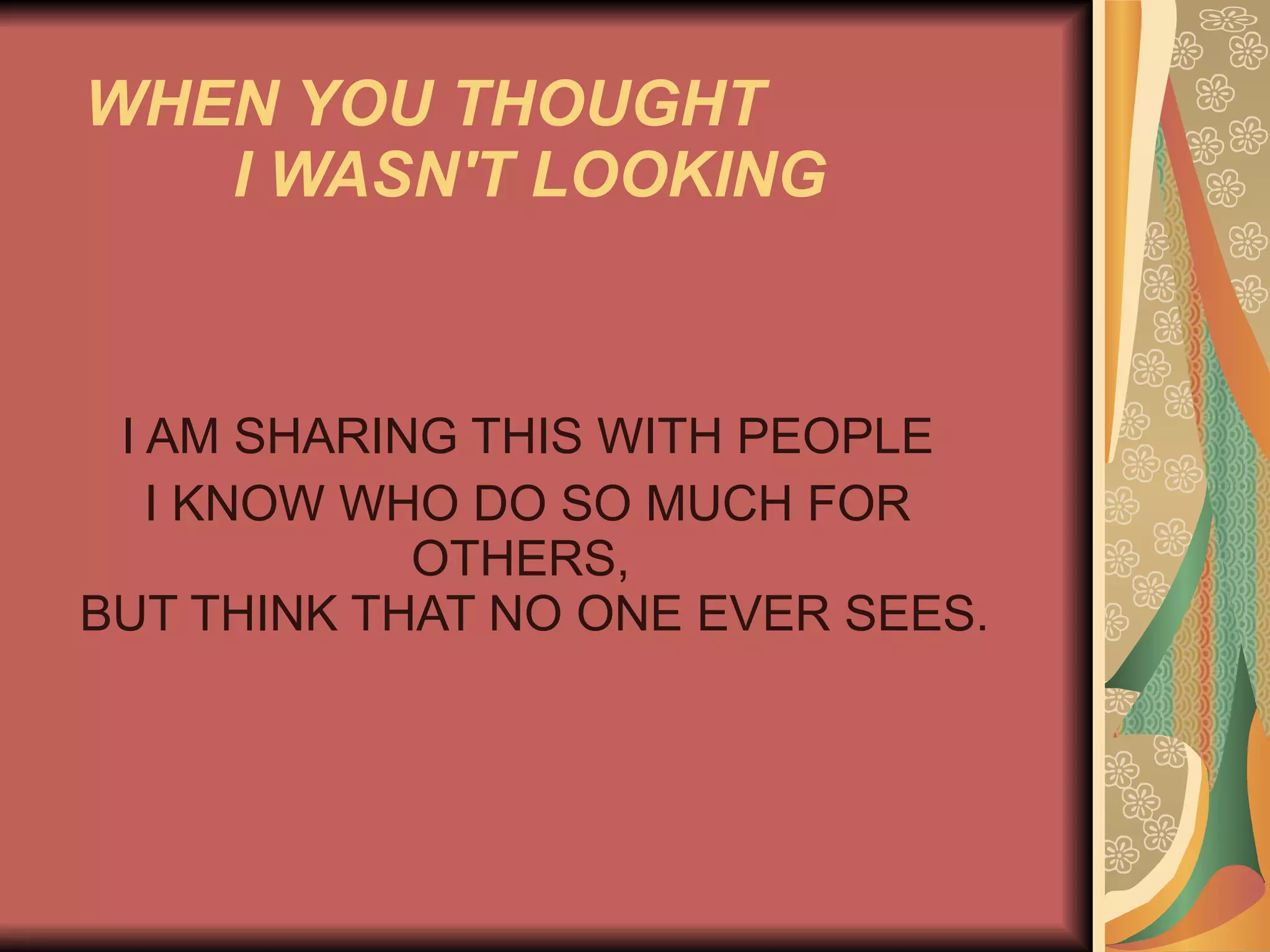 WHEN YOU THOUGHT  I WASN'T LOOKING   I AM SHARING THIS WITH PEOPLE  I KNOW WHO DO SO MUCH FOR OTHERS,    BUT THINK THAT NO ONE EVER SEES.  
