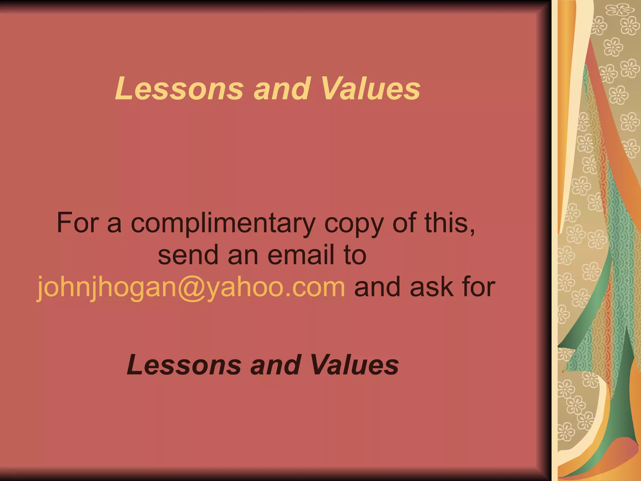 Lessons and Values For a complimentary copy of this, send an email to  [email_address]  and ask for Lessons and Values   