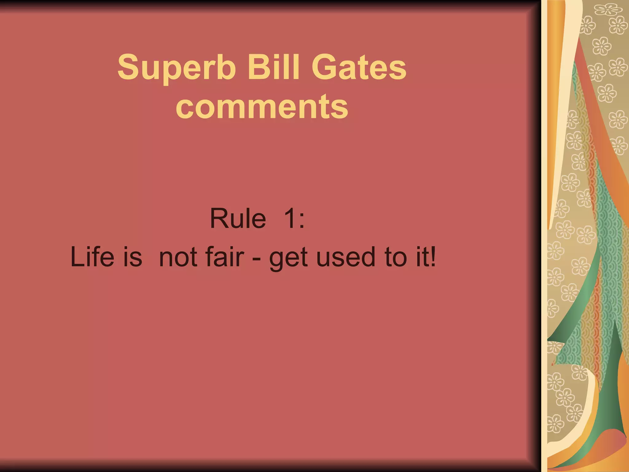Superb Bill Gates comments Rule  1:  Life is  not fair - get used to it!   