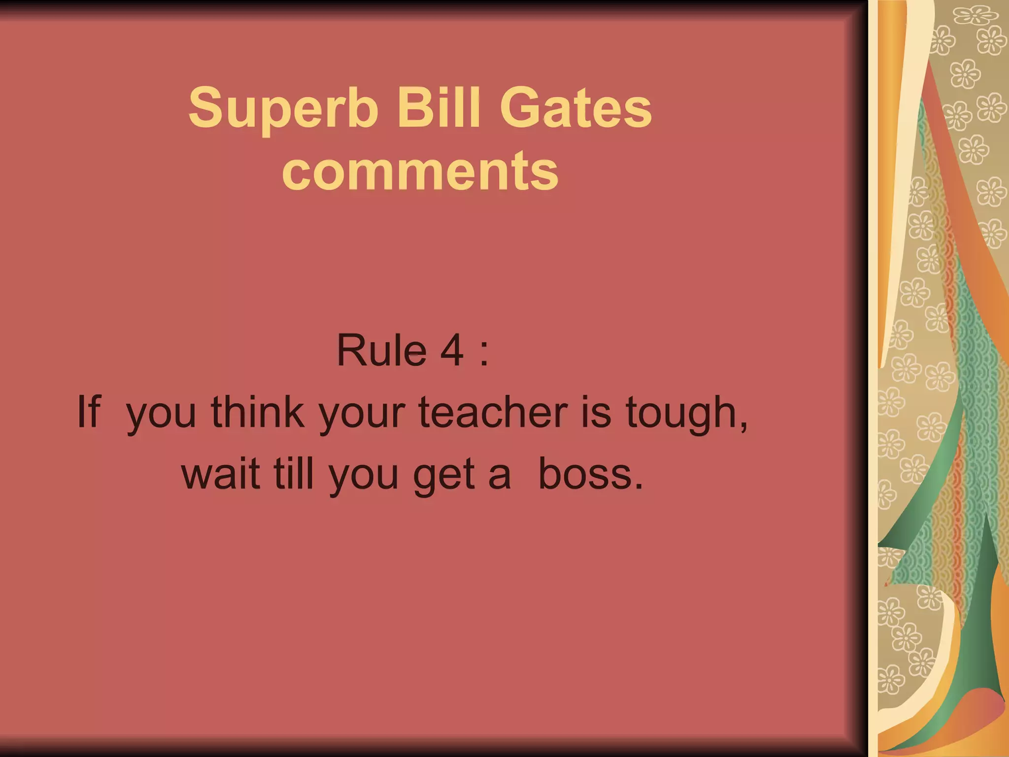 Superb Bill Gates comments Rule 4 :  If  you think your teacher is tough,  wait till you get a  boss.  