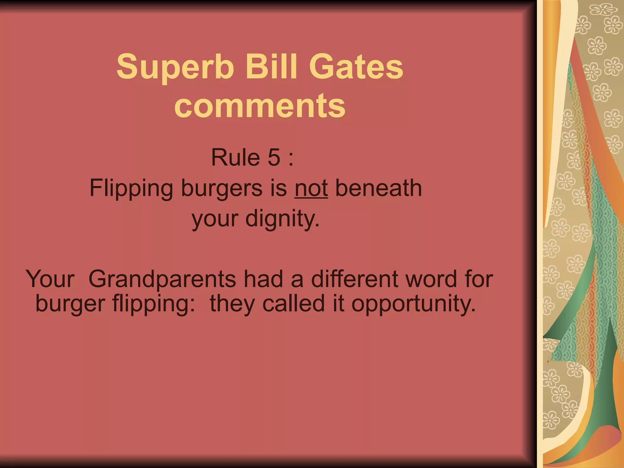 Superb Bill Gates comments Rule 5 :   Flipping burgers is  not  beneath  your dignity.  Your  Grandparents had a different word for burger flipping:  they called it opportunity.  