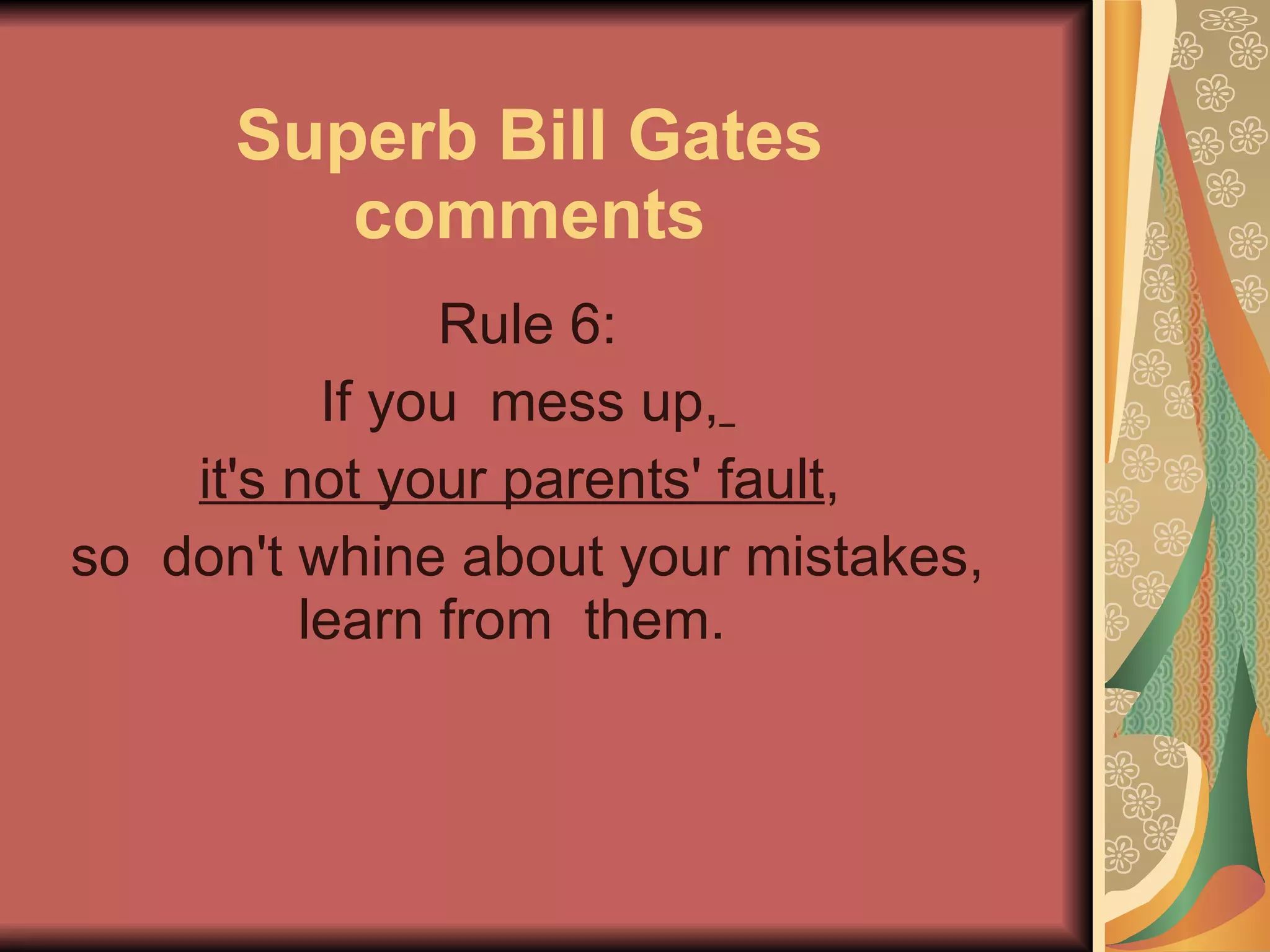 Superb Bill Gates comments Rule 6: If you  mess up,   it's not your parents' fault ,  so  don't whine about your mistakes, learn from  them.   