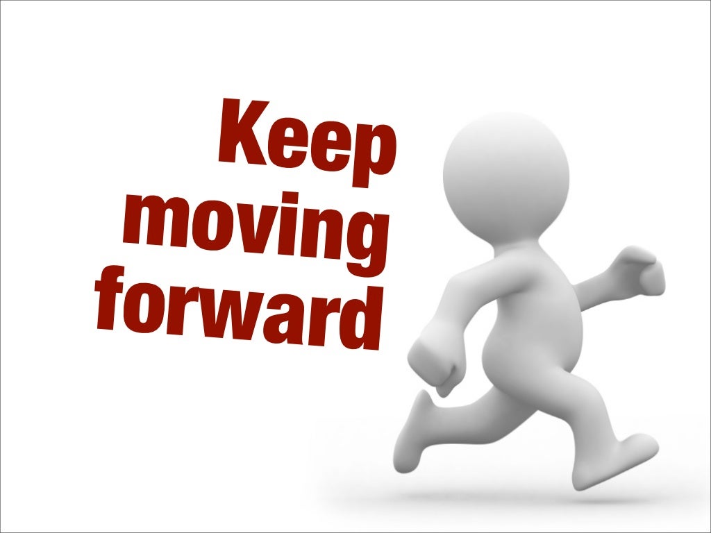 Moving forward. Keep moving forward. Kept moving forward. Мув форвард