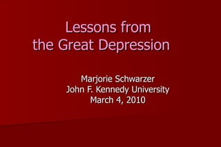 Lessons from
the Great Depression

       Marjorie Schwarzer
    John F. Kennedy University
          March 4, 2010
 