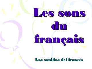 Les sonsLes sons
dudu
françaisfrançais
Los sonidos del francésLos sonidos del francés
 
