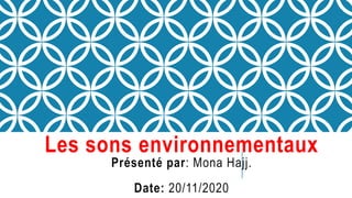 Les sons environnementaux
Pr�sent� par: Mona Hajj.
Date: 20/11/2020
 