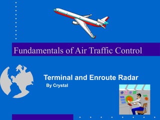 Fundamentals of Air Traffic Control
Terminal and Enroute Radar
By Crystal
 