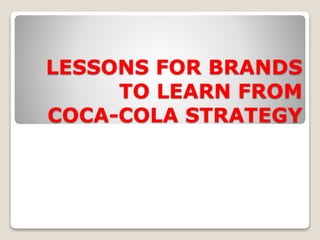 LESSONS FOR BRANDS 
TO LEARN FROM 
COCA-COLA STRATEGY 
 