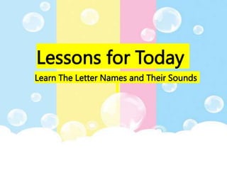 Lessons for Today
Learn The Letter Names and Their Sounds
 