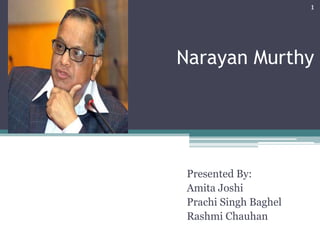 1




Narayan Murthy




 Presented By:
 Amita Joshi
 Prachi Singh Baghel
 Rashmi Chauhan
 