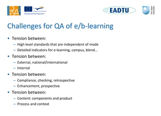 Challenges for QA of e/b-learning
• Tension between:
– High level standards that are independent of mode
– Detailed indica...