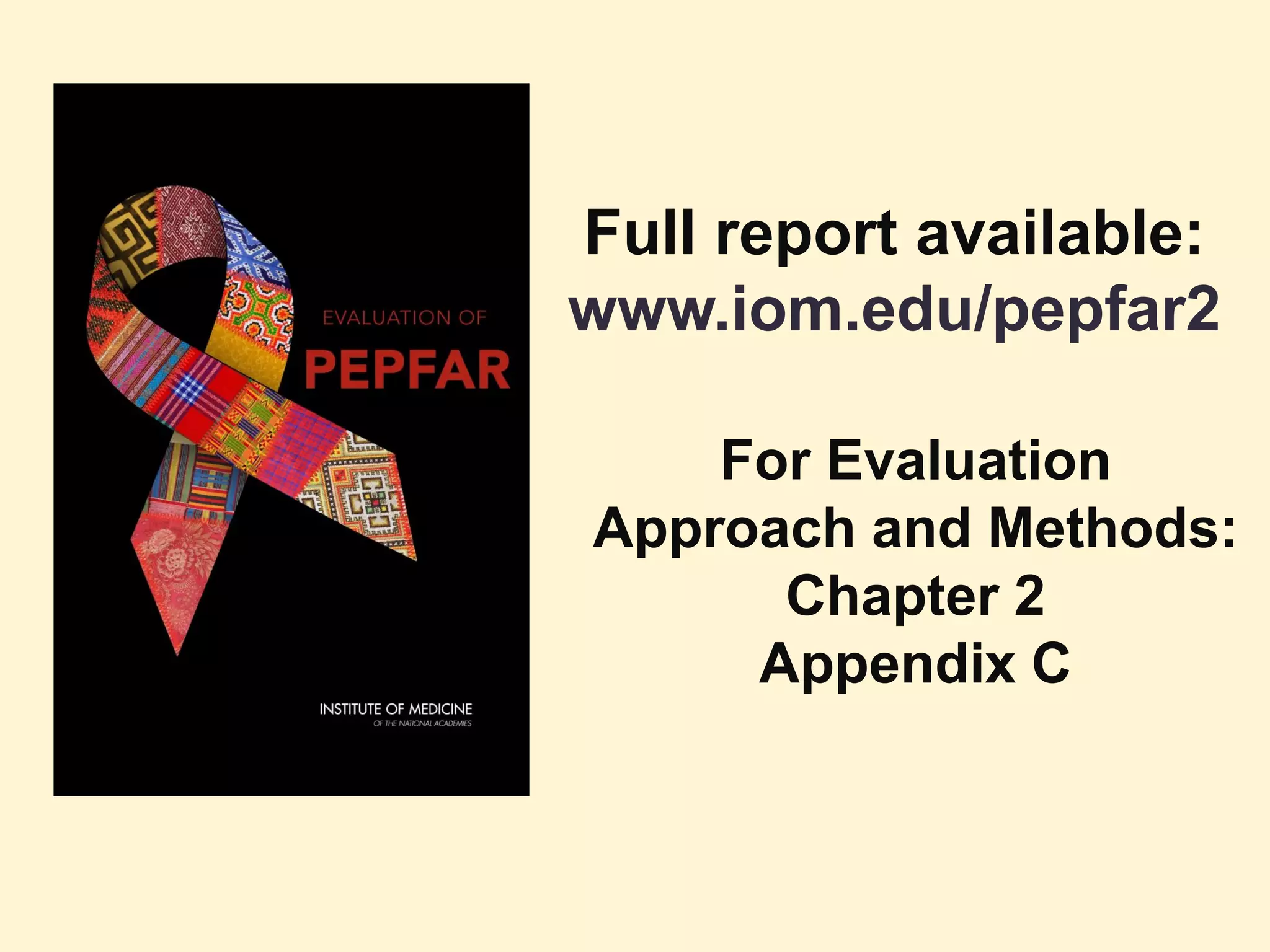 Full report available:
www.iom.edu/pepfar2
For Evaluation
Approach and Methods:
Chapter 2
Appendix C
 