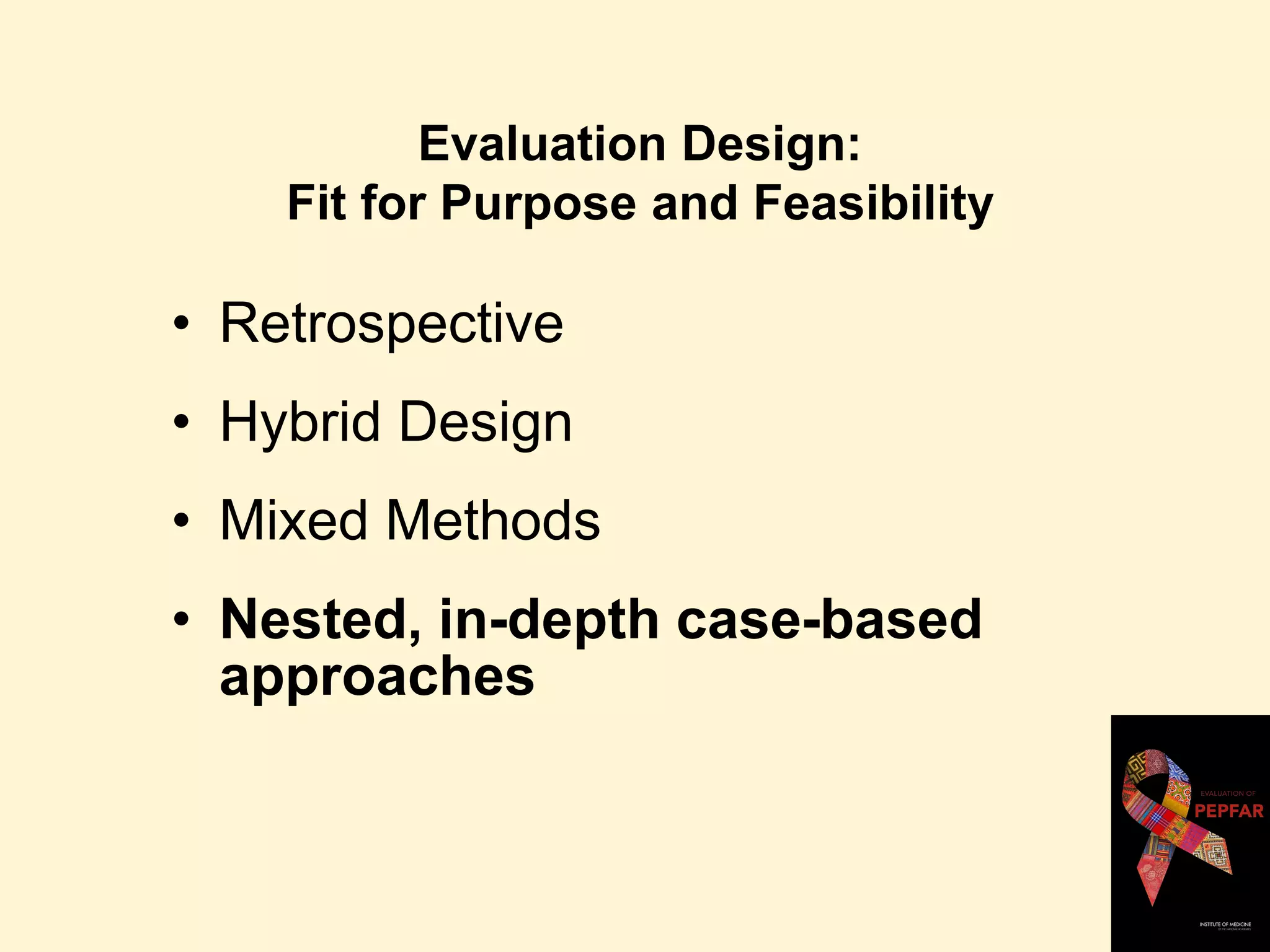 Evaluation Design:
Fit for Purpose and Feasibility
• Retrospective
• Hybrid Design
• Mixed Methods
• Nested, in-depth case-based
approaches
 