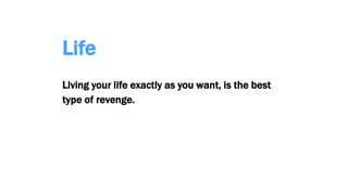 Life
Living your life exactly as you want, is the best
type of revenge.
 