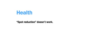 Health
“Spot reduction” doesn’t work.
 